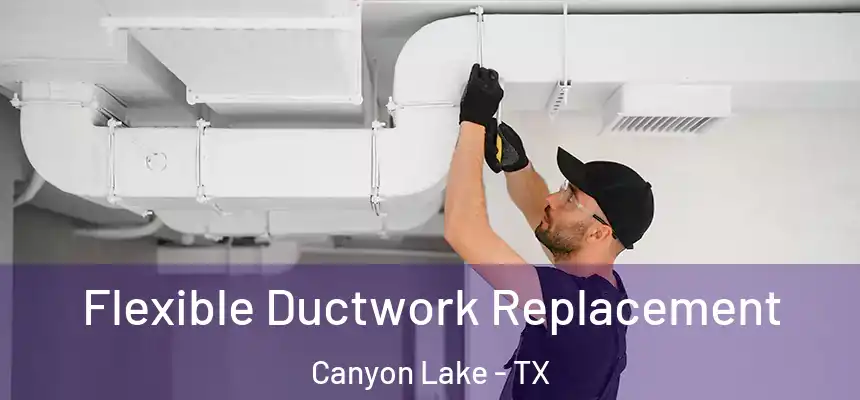  Flexible Ductwork Replacement Canyon Lake - TX