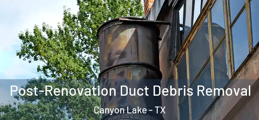  Post-Renovation Duct Debris Removal Canyon Lake - TX